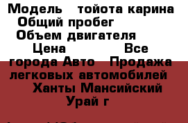  › Модель ­ тойота карина › Общий пробег ­ 316 000 › Объем двигателя ­ 2 › Цена ­ 85 000 - Все города Авто » Продажа легковых автомобилей   . Ханты-Мансийский,Урай г.